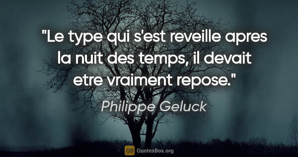 Philippe Geluck citation: "Le type qui s'est reveille apres la nuit des temps, il devait..."