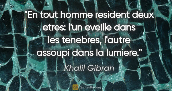 Khalil Gibran citation: "En tout homme resident deux etres: l'un eveille dans les..."