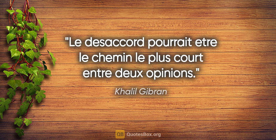 Khalil Gibran citation: "Le desaccord pourrait etre le chemin le plus court entre deux..."