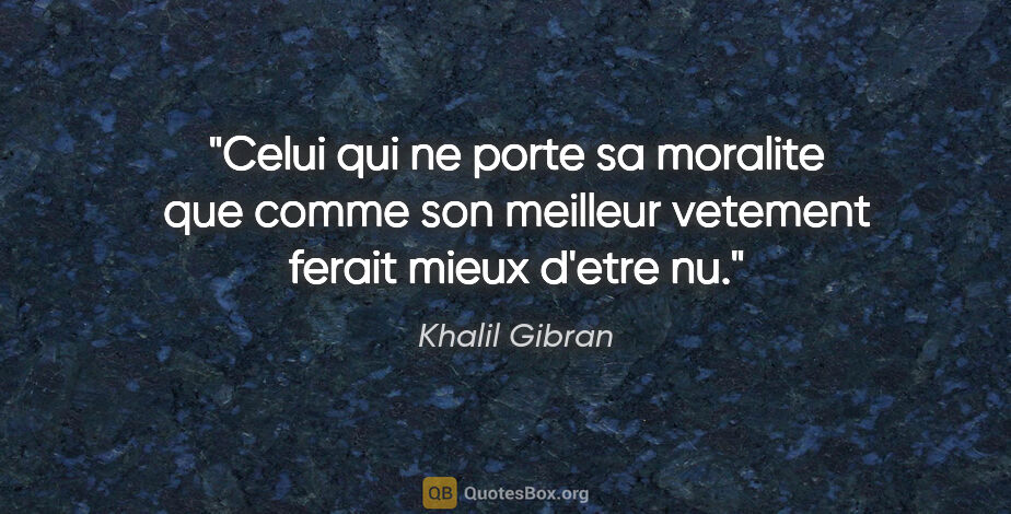 Khalil Gibran citation: "Celui qui ne porte sa moralite que comme son meilleur vetement..."