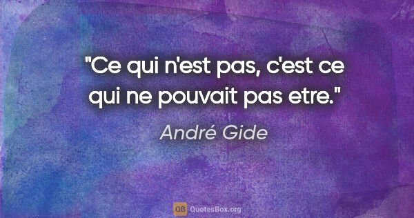 André Gide citation: "Ce qui n'est pas, c'est ce qui ne pouvait pas etre."