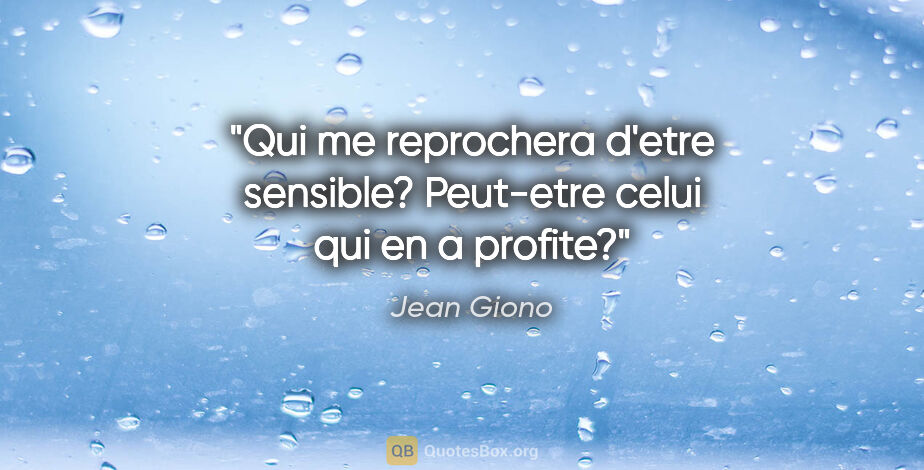 Jean Giono citation: "Qui me reprochera d'etre sensible? Peut-etre celui qui en a..."