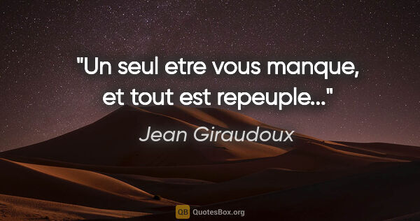 Jean Giraudoux citation: "Un seul etre vous manque, et tout est repeuple..."