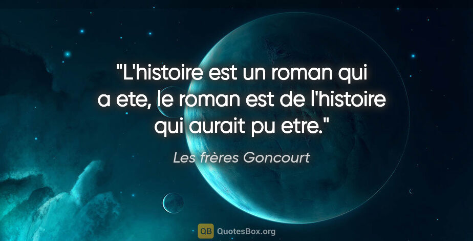 Les frères Goncourt citation: "L'histoire est un roman qui a ete, le roman est de l'histoire..."