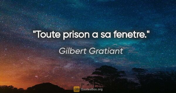 Gilbert Gratiant citation: "Toute prison a sa fenetre."
