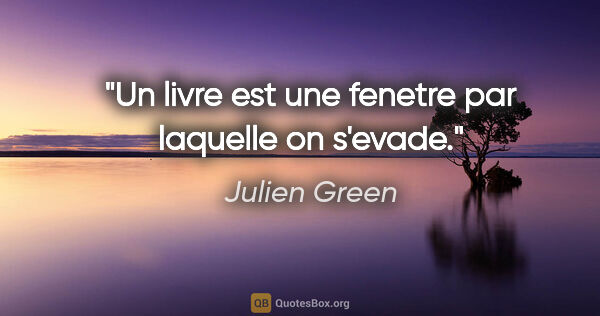 Julien Green citation: "Un livre est une fenetre par laquelle on s'evade."