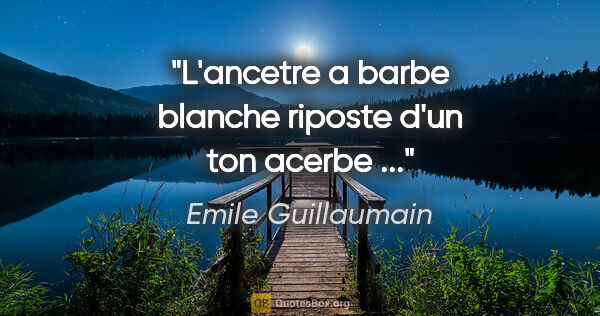 Emile Guillaumain citation: "L'ancetre a barbe blanche riposte d'un ton acerbe ..."