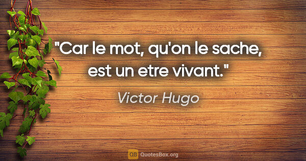 Victor Hugo citation: "Car le mot, qu'on le sache, est un etre vivant."