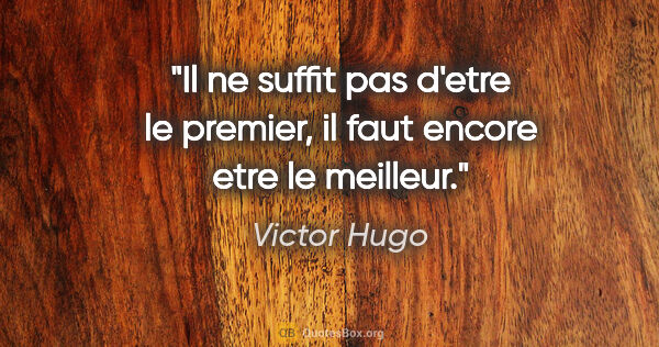 Victor Hugo citation: "Il ne suffit pas d'etre le premier, il faut encore etre le..."