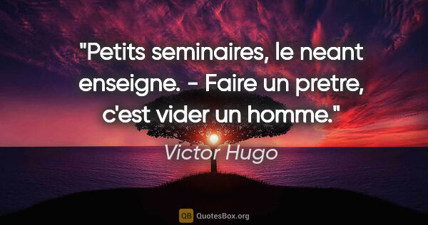 Victor Hugo citation: "Petits seminaires, le neant enseigne. - Faire un pretre, c'est..."