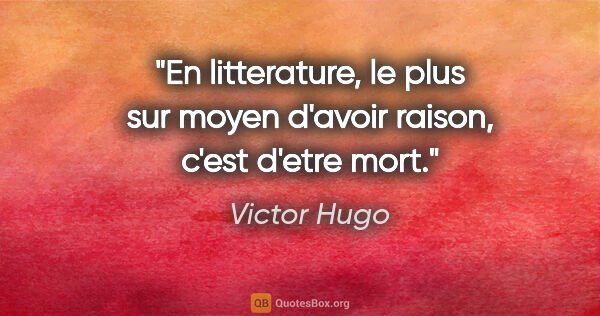 Victor Hugo citation: "En litterature, le plus sur moyen d'avoir raison, c'est d'etre..."