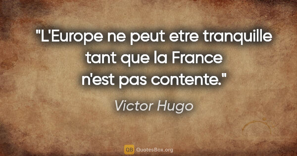 Victor Hugo citation: "L'Europe ne peut etre tranquille tant que la France n'est pas..."