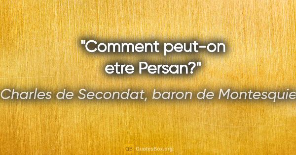 Charles de Secondat, baron de Montesquieu citation: "Comment peut-on etre Persan?"