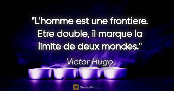 Victor Hugo citation: "L'homme est une frontiere. Etre double, il marque la limite de..."