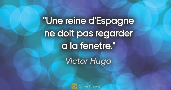 Victor Hugo citation: "Une reine d'Espagne ne doit pas regarder a la fenetre."