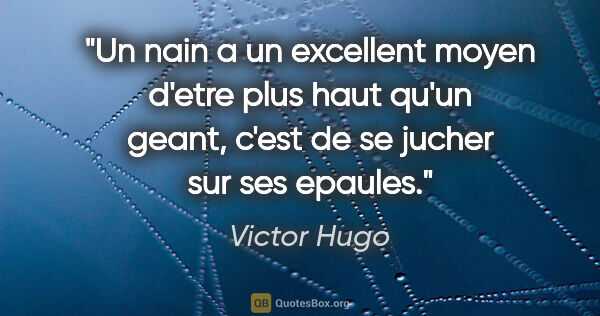 Victor Hugo citation: "Un nain a un excellent moyen d'etre plus haut qu'un geant,..."