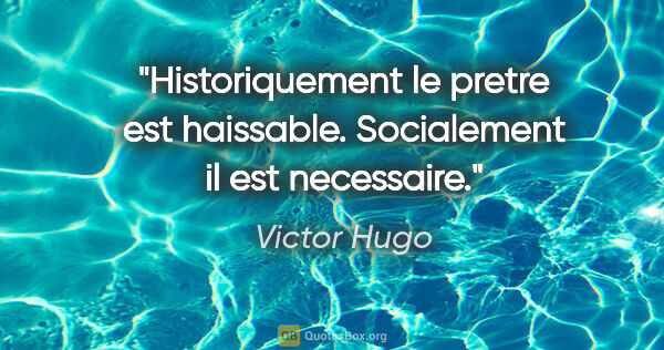 Victor Hugo citation: "Historiquement le pretre est haissable. Socialement il est..."
