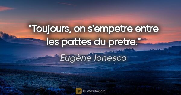 Eugène Ionesco citation: "Toujours, on s'empetre entre les pattes du pretre."