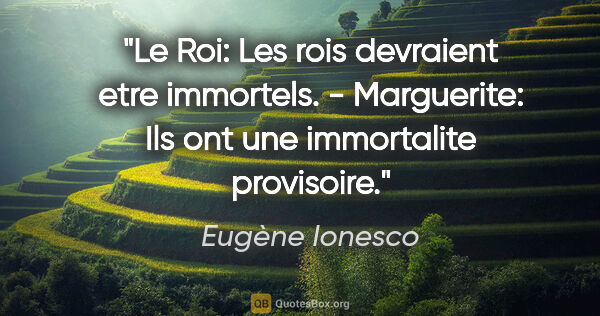 Eugène Ionesco citation: "Le Roi: Les rois devraient etre immortels. - Marguerite: Ils..."