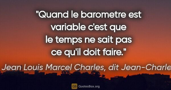 Jean Louis Marcel Charles, dit Jean-Charles citation: "Quand le barometre est variable c'est que le temps ne sait pas..."