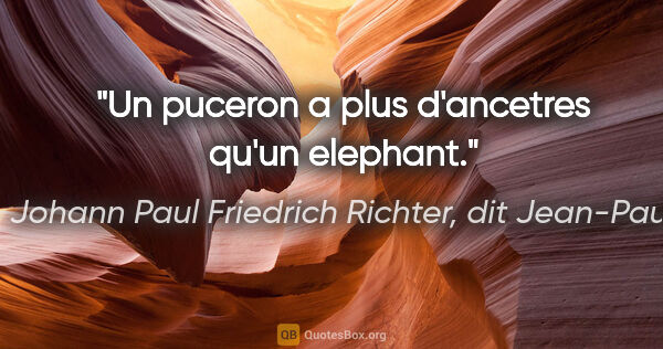 Johann Paul Friedrich Richter, dit Jean-Paul citation: "Un puceron a plus d'ancetres qu'un elephant."
