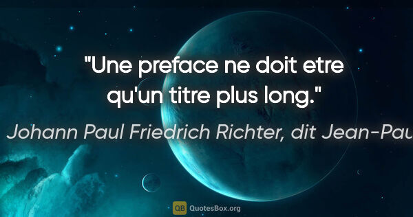 Johann Paul Friedrich Richter, dit Jean-Paul citation: "Une preface ne doit etre qu'un titre plus long."