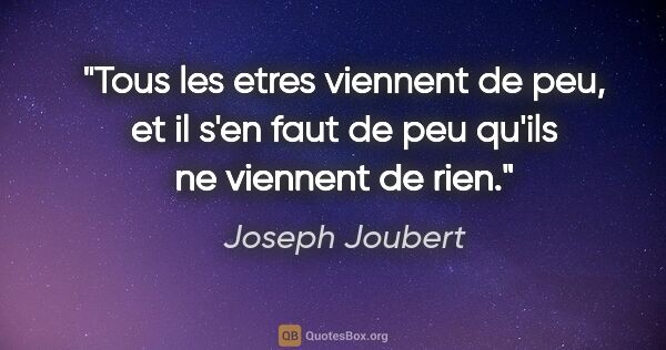 Joseph Joubert citation: "Tous les etres viennent de peu, et il s'en faut de peu qu'ils..."