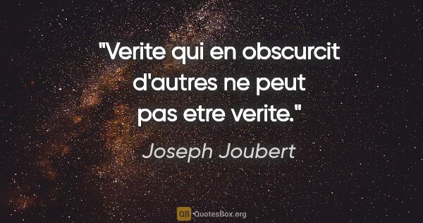 Joseph Joubert citation: "Verite qui en obscurcit d'autres ne peut pas etre verite."