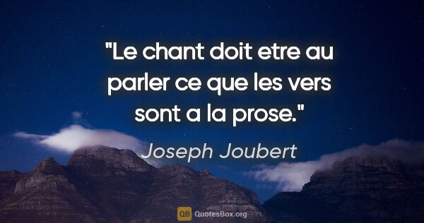 Joseph Joubert citation: "Le chant doit etre au parler ce que les vers sont a la prose."