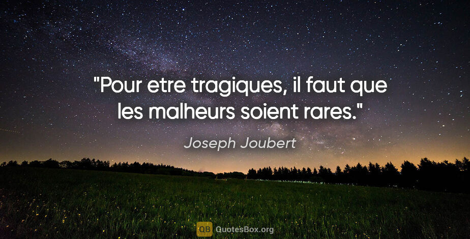 Joseph Joubert citation: "Pour etre tragiques, il faut que les malheurs soient rares."