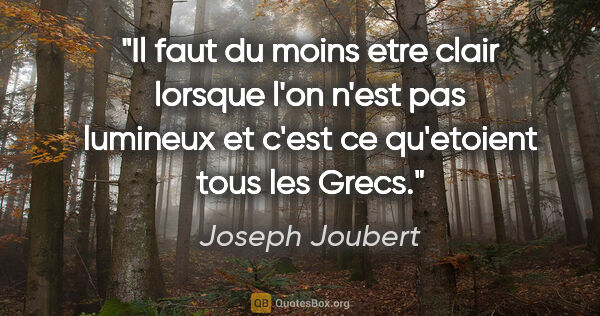 Joseph Joubert citation: "Il faut du moins etre clair lorsque l'on n'est pas lumineux et..."