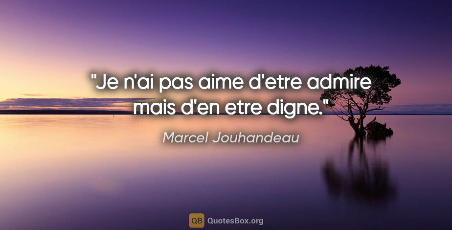 Marcel Jouhandeau citation: "Je n'ai pas aime d'etre admire mais d'en etre digne."