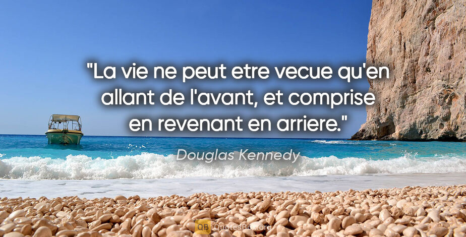 Douglas Kennedy citation: "La vie ne peut etre vecue qu'en allant de l'avant, et comprise..."