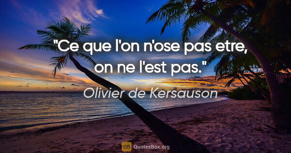 Olivier de Kersauson citation: "Ce que l'on n'ose pas etre, on ne l'est pas."