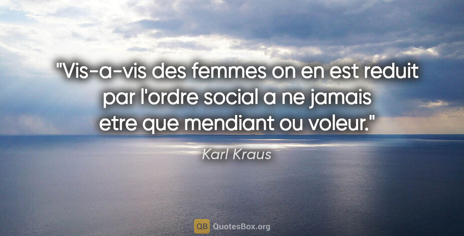 Karl Kraus citation: "Vis-a-vis des femmes on en est reduit par l'ordre social a ne..."