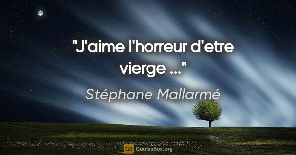 Stéphane Mallarmé citation: "J'aime l'horreur d'etre vierge ..."