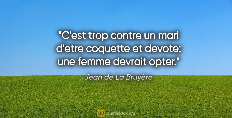 Jean de La Bruyère citation: "C'est trop contre un mari d'etre coquette et devote: une femme..."