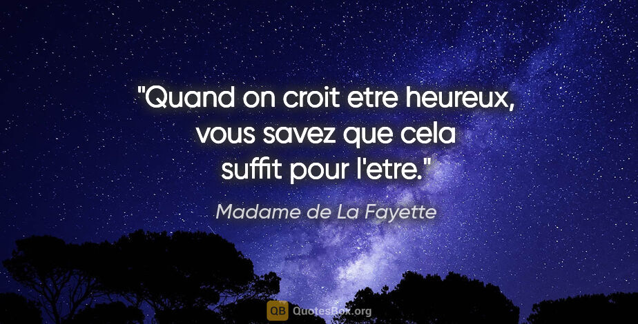 Madame de La Fayette citation: "Quand on croit etre heureux, vous savez que cela suffit pour..."