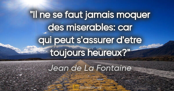 Jean de La Fontaine citation: "Il ne se faut jamais moquer des miserables: car qui peut..."