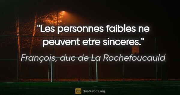 François, duc de La Rochefoucauld citation: "Les personnes faibles ne peuvent etre sinceres."