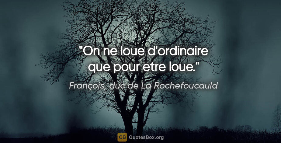 François, duc de La Rochefoucauld citation: "On ne loue d'ordinaire que pour etre loue."