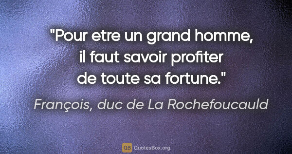 François, duc de La Rochefoucauld citation: "Pour etre un grand homme, il faut savoir profiter de toute sa..."
