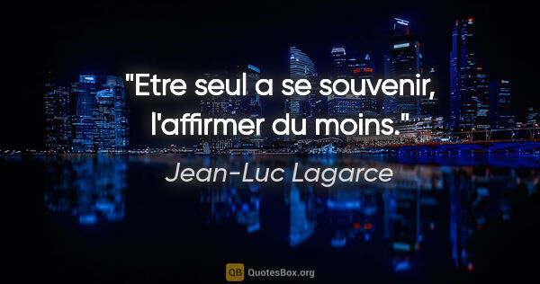Jean-Luc Lagarce citation: "Etre seul a se souvenir, l'affirmer du moins."