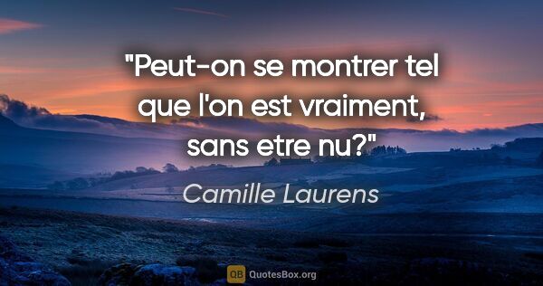 Camille Laurens citation: "Peut-on se montrer tel que l'on est vraiment, sans etre nu?"
