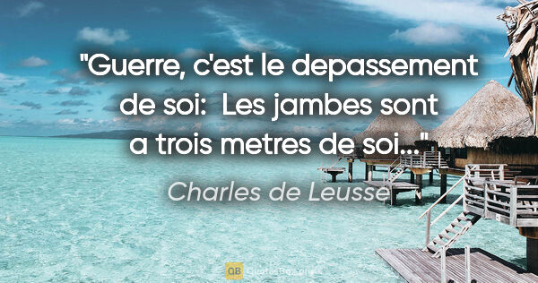 Charles de Leusse citation: "Guerre, c'est le depassement de soi:  Les jambes sont a trois..."