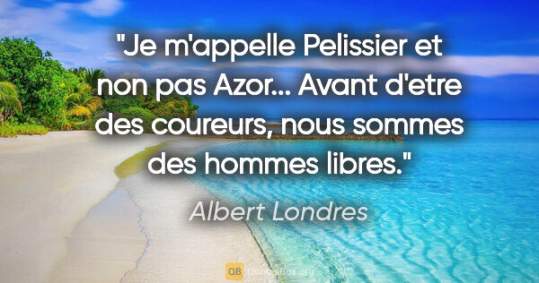Albert Londres citation: "Je m'appelle Pelissier et non pas Azor... Avant d'etre des..."