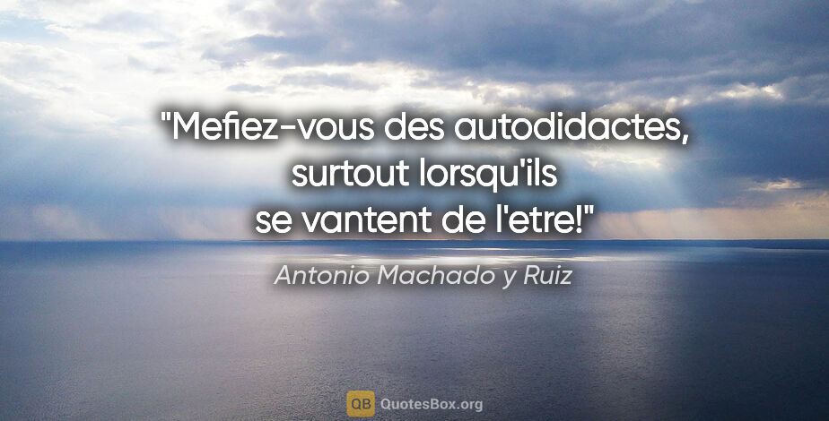 Antonio Machado y Ruiz citation: "Mefiez-vous des autodidactes, surtout lorsqu'ils se vantent de..."