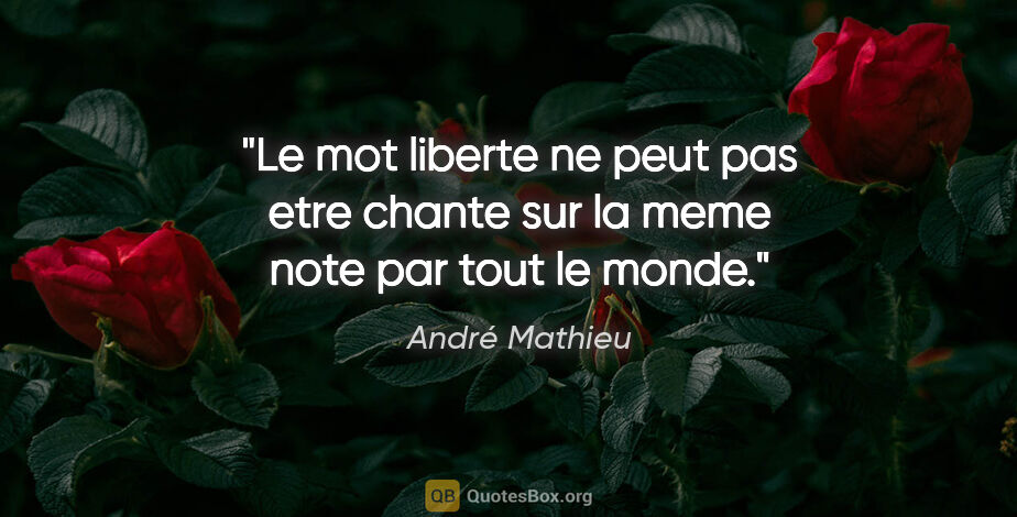 André Mathieu citation: "Le mot liberte ne peut pas etre chante sur la meme note par..."