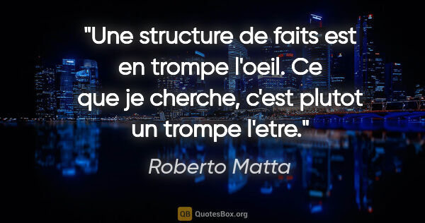Roberto Matta citation: "Une structure de faits est en trompe l'oeil. Ce que je..."