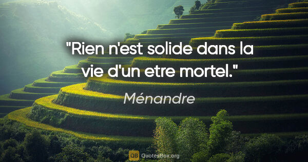 Ménandre citation: "Rien n'est solide dans la vie d'un etre mortel."